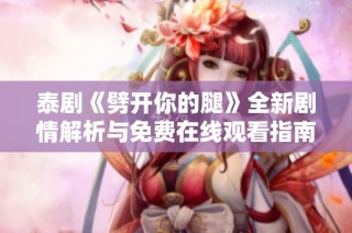 泰剧《劈开你的腿》全新剧情解析与免费在线观看指南