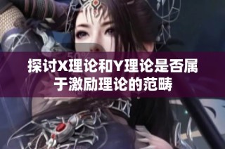 探讨X理论和Y理论是否属于激励理论的范畴