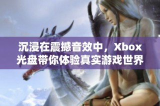 沉浸在震撼音效中，Xbox光盘带你体验真实游戏世界的魅力