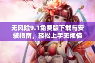 无风险9.1免费版下载与安装指南，轻松上手无烦恼