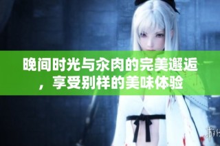 晚间时光与汆肉的完美邂逅，享受别样的美味体验