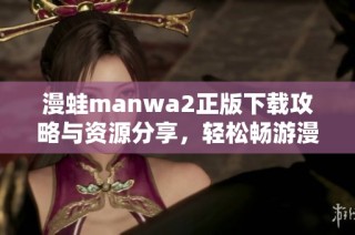 漫蛙manwa2正版下载攻略与资源分享，轻松畅游漫画世界