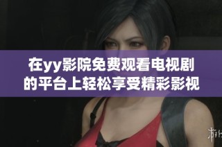 在yy影院免费观看电视剧的平台上轻松享受精彩影视节目