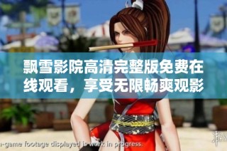 飘雪影院高清完整版免费在线观看，享受无限畅爽观影体验