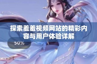 探索羞羞视频网站的精彩内容与用户体验详解