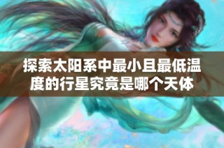 探索太阳系中最小且最低温度的行星究竟是哪个天体