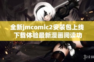 全新jmcomic2安装包上线 下载体验最新漫画阅读功能