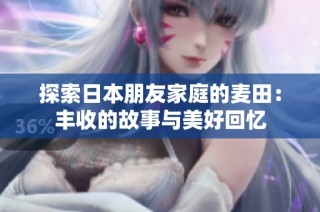 探索日本朋友家庭的麦田：丰收的故事与美好回忆