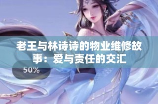 老王与林诗诗的物业维修故事：爱与责任的交汇
