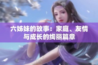 六姊妹的故事：家庭、友情与成长的绚丽篇章