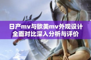 日产mv与欧美mv外观设计全面对比深入分析与评价