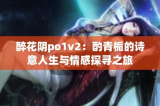 醉花阴po1v2：酌青栀的诗意人生与情感探寻之旅