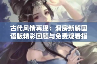 古代风情再现：洞房新解国语版精彩回顾与免费观看指南