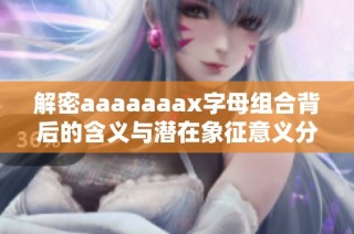 解密aaaaaaax字母组合背后的含义与潜在象征意义分析