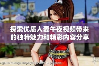 探索优质人妻午夜视频带来的独特魅力和精彩内容分享