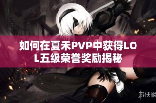 如何在夏禾PVP中获得LOL五级荣誉奖励揭秘