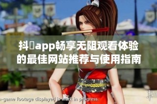 抖抈app畅享无阻观看体验的最佳网站推荐与使用指南