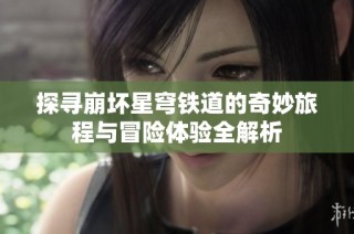 探寻崩坏星穹铁道的奇妙旅程与冒险体验全解析