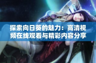 探索向日葵的魅力：高清视频在线观看与精彩内容分享