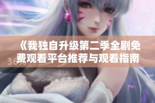 《我独自升级第二季全剧免费观看平台推荐与观看指南》