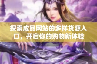 探索成品网站的多样货源入口，开启你的购物新体验