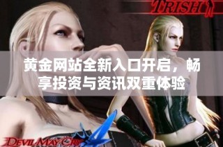 黄金网站全新入口开启，畅享投资与资讯双重体验