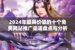 2024年最具价值的十个免费网站推广渠道盘点与分析