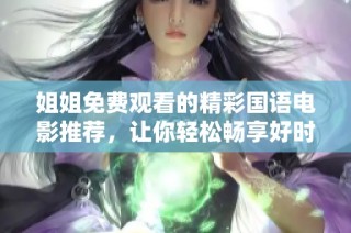 姐姐免费观看的精彩国语电影推荐，让你轻松畅享好时光