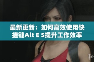 最新更新：如何高效使用快捷键Alt E S提升工作效率