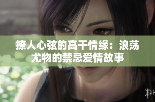 撩人心弦的高干情缘：浪荡尤物的禁忌爱情故事