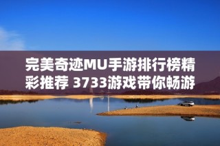 完美奇迹MU手游排行榜精彩推荐 3733游戏带你畅游前十名