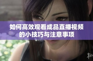 如何高效观看成品直播视频的小技巧与注意事项