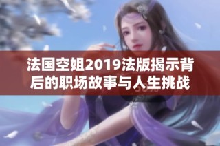 法国空姐2019法版揭示背后的职场故事与人生挑战