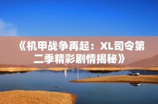 《机甲战争再起：XL司令第二季精彩剧情揭秘》