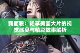 新面貌：畅享美国大片的视觉盛宴与精彩故事解析