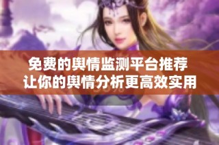 免费的舆情监测平台推荐 让你的舆情分析更高效实用