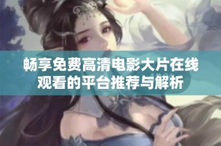 畅享免费高清电影大片在线观看的平台推荐与解析