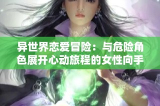 异世界恋爱冒险：与危险角色展开心动旅程的女性向手游