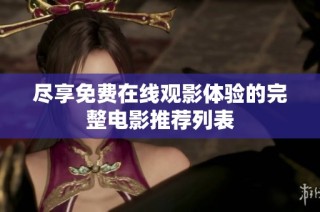 尽享免费在线观影体验的完整电影推荐列表