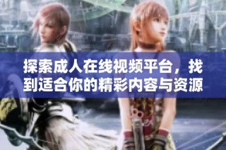 探索成人在线视频平台，找到适合你的精彩内容与资源
