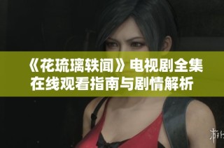 《花琉璃轶闻》电视剧全集在线观看指南与剧情解析