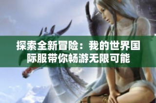 探索全新冒险：我的世界国际服带你畅游无限可能