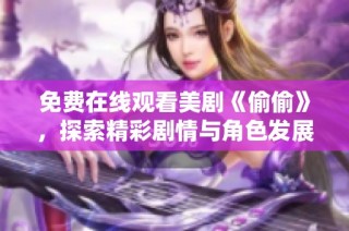 免费在线观看美剧《偷偷》，探索精彩剧情与角色发展之旅
