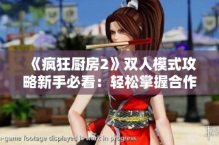 《疯狂厨房2》双人模式攻略新手必看：轻松掌握合作对战技巧与策略