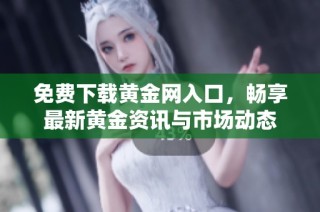 免费下载黄金网入口，畅享最新黄金资讯与市场动态
