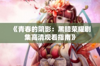 《青春的阴影：黑暗荣耀剧集高清观看指南》