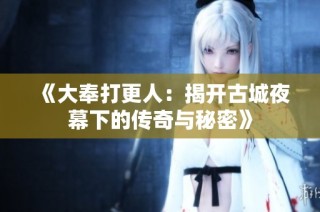 《大奉打更人：揭开古城夜幕下的传奇与秘密》