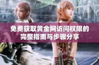 免费获取黄金网访问权限的完整指南与步骤分享