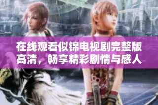 在线观看似锦电视剧完整版高清，畅享精彩剧情与感人故事