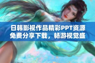日韩影视作品精彩PPT资源免费分享下载，畅游视觉盛宴